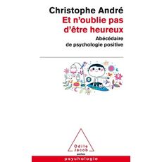  ET N'OUBLIE PAS D'ETRE HEUREUX. ABECEDAIRE DE PSYCHOLOGIE POSITIVE, André Christophe