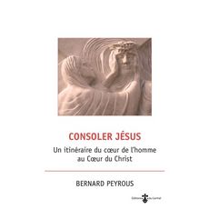  CONSOLER JESUS. UN ITINERAIRE DU COEUR DE L'HOMME AU COEUR DU CHRIST, Peyrous Bernard