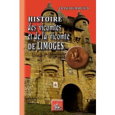 HISTOIRE DES VICOMTES ET DE LA VICOMTE DE LIMOGES. TOME 1, DES ORIGINES AU XIVE SIECLE, Marvaud François
