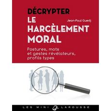 DECRYPTER LE HARCELEMENT MORAL. POSTURES, MOTS ET GESTES REVELATEURS, PROFILS TYPES, Guedj Jean-Paul