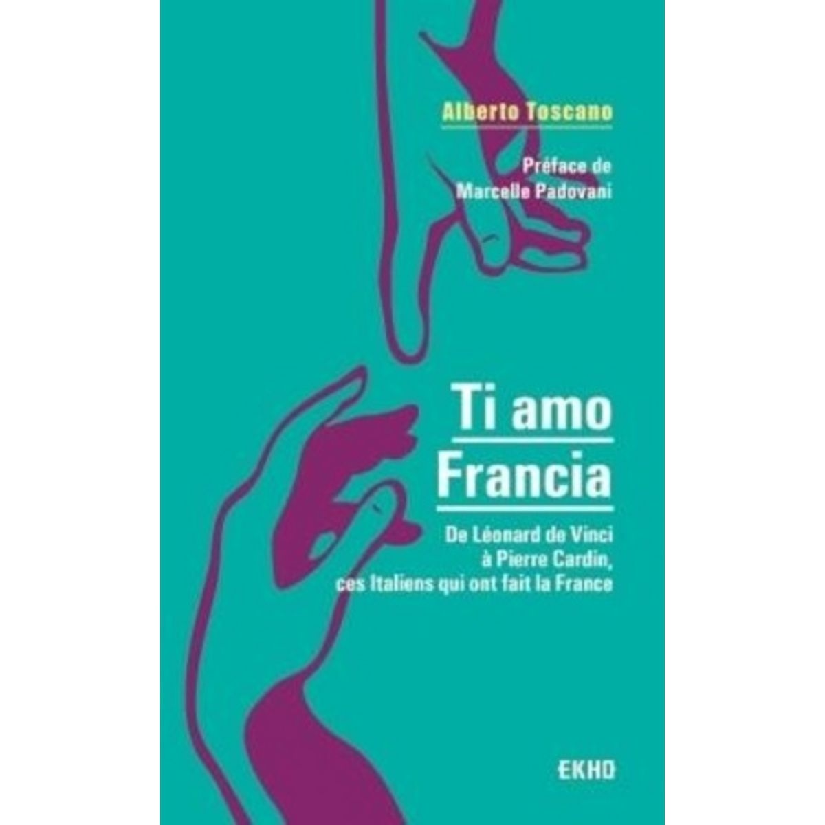  TI AMO FRANCIA. DE LEONARD DE VINCI A PIERRE CARDIN, CES ITALIENS QUI ONT FAIT LA FRANCE, Toscano Alberto