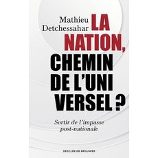  LA NATION, CHEMIN DE L'UNIVERSEL ? SORTIR DE L'IMPASSE POST-NATIONALE, Detchessahar Mathieu