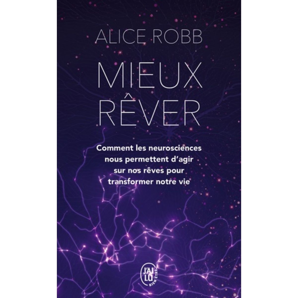  MIEUX REVER. COMMENT LES NEUROSCIENCES NOUS PERMETTENT D'AGIR SUR NOS REVES POUR TRANSFORMER NOTRE VIE, Robb Alice