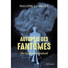 AUTOPSIE DES FANTOMES. UNE HISTOIRE DU SURNATUREL, Charlier Philippe
