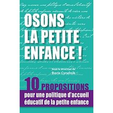  OSONS LA PETITE ENFANCE ! 10 PROPOSITIONS POUR UNE POLITIQUE D'ACCUEIL EDUCATIF DE LA PETITE ENFANCE, Cyrulnik Boris