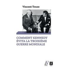  COMMENT KENNEDY EVITA LA TROISIEME GUERRE MONDIALE. OCTOBRE 1962 : JOURNAL DE LA CRISE DES MISSILES, Touze Vincent
