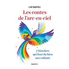  LES CONTES DE L'ARC-EN-CIEL. 7 HISTOIRES QUI FONT DU BIEN AUX ENFANTS, Bartoli Lise