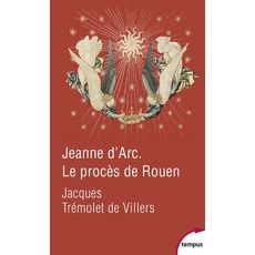  JEANNE D'ARC. LE PROCES DE ROUEN. 21 FEVRIER 1431-30 MAI 1431, Trémolet de Villers Jacques