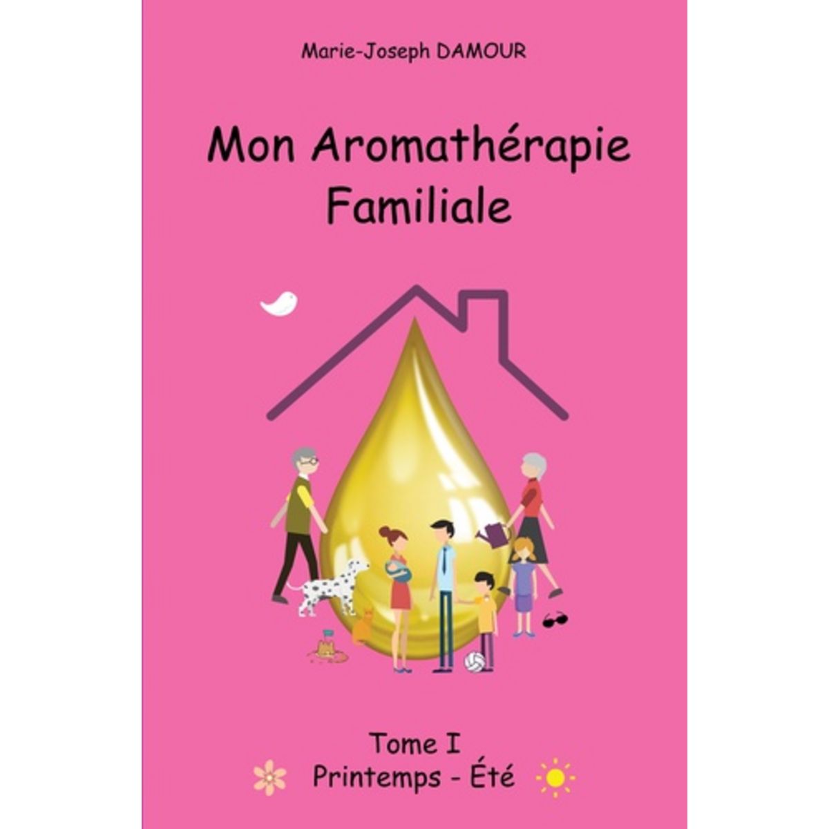  MON AROMATHERAPIE FAMILIALE. TOME 1, PRINTEMPS ETE, Damour Marie-Joseph
