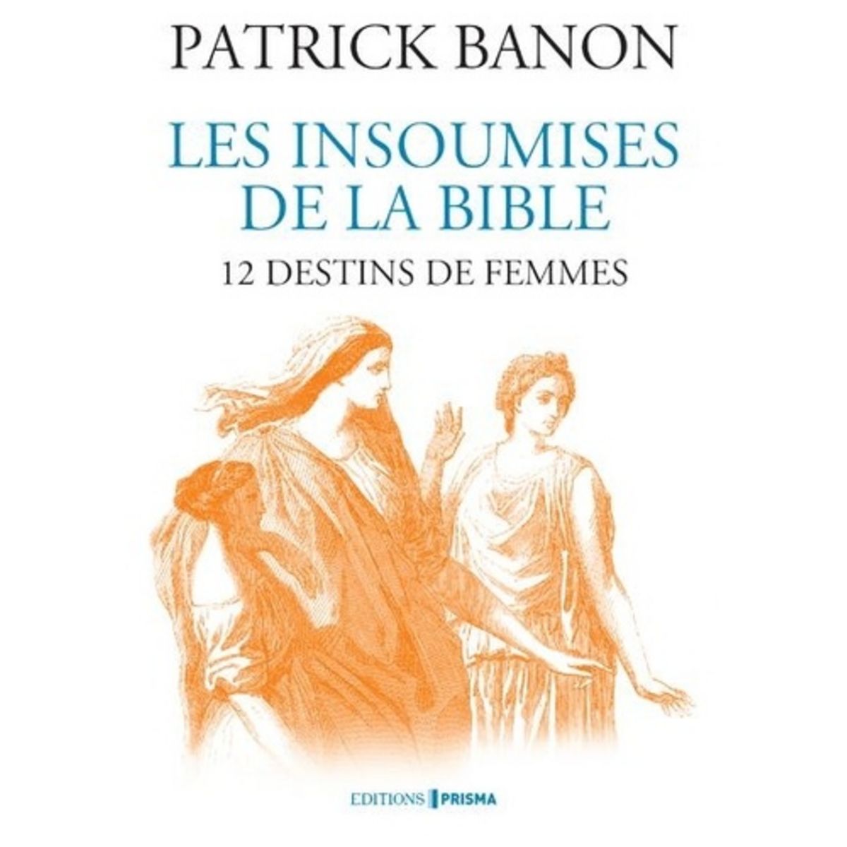 LES INSOUMISES DE LA BIBLE . 12 DESTINS DE FEMMES, Banon Patrick Pas ...