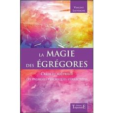 LA MAGIE DES EGREGORES. CREER ET MAITRISER LES ENERGIES PSYCHIQUES COLLECTIVES, Lauvergne Vincent