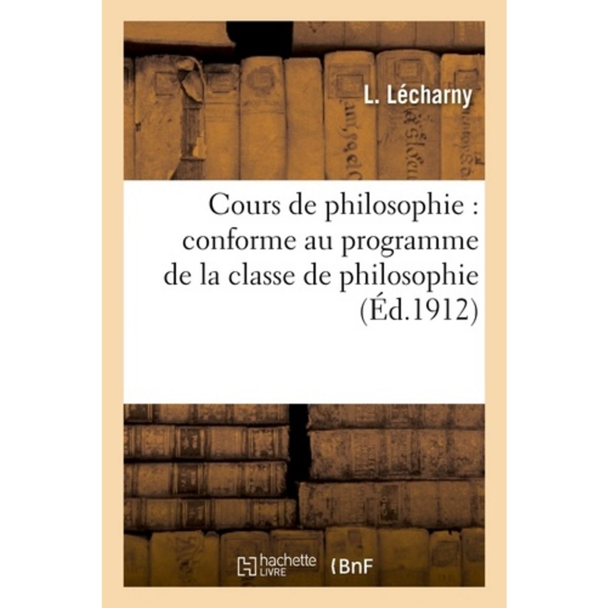  COURS DE PHILOSOPHIE : CONFORME AU PROGRAMME DE LA CLASSE DE PHILOSOPHIE, Lécharny L.