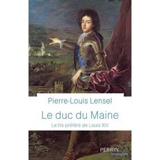  LE DUC DU MAINE. LE FILS PREFERE DE LOUIS XIV, Lensel Pierre-Louis
