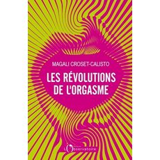 LES REVOLUTIONS DE L'ORGASME, Croset-Calisto Magali