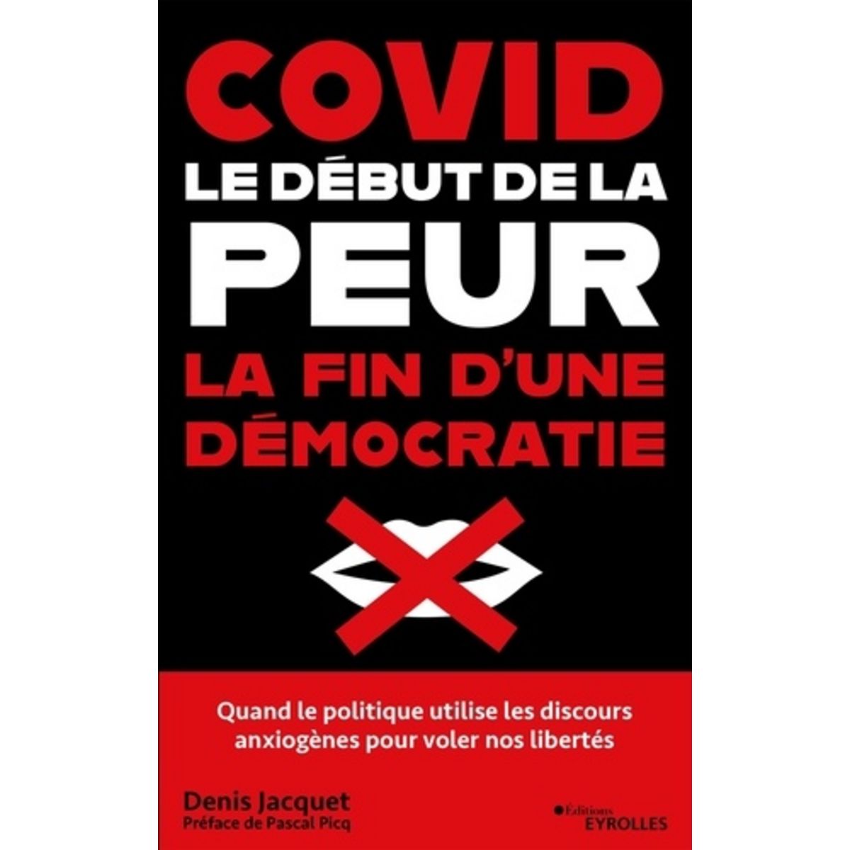  COVID : LE DEBUT DE LA PEUR, LA FIN D'UNE DEMOCRATIE. COMMENT LES DISCOURS ANXIOGENES ONT FAIT TOMBER L'ESPRIT DE LIBERTE, Jacquet Denis