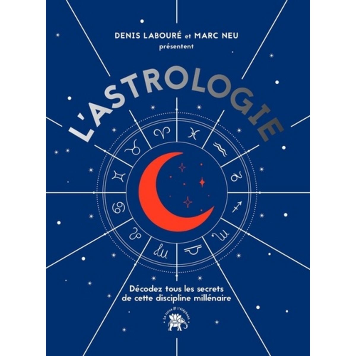 L'ASTROLOGIE. DECODEZ TOUS LES SECRETS DE CETTE DISCIPLINE MILLENAIRE