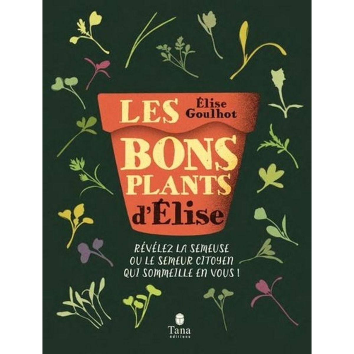LES BONS PLANTS D'ELISE. REVELEZ LA SEMEUSE OU LE SEMEUR CITOYEN QUI SOMMEILLE EN VOUS