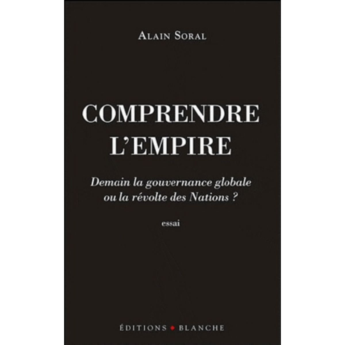  COMPRENDRE L'EMPIRE. DEMAIN LA GOUVERNANCE GLOBALE OU LA REVOLTE DES NATIONS ?, Soral Alain